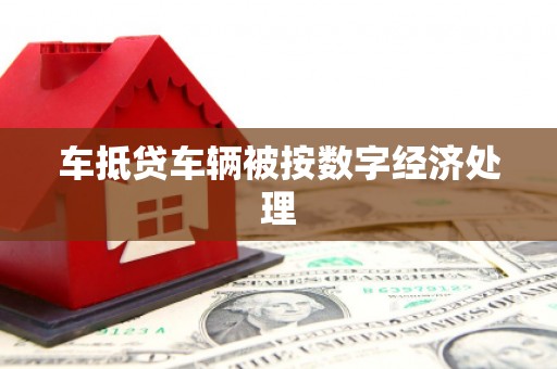 新平车抵贷车辆被按数字经济处理