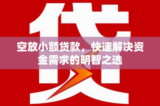 三民空放小额贷款，快速解决资金需求的明智之选