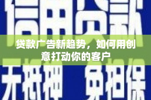 绥中贷款广告新趋势，如何用创意打动你的客户