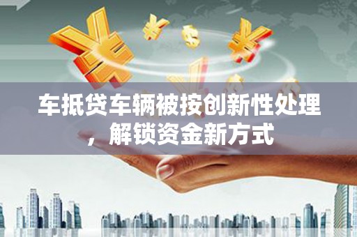 番路车抵贷车辆被按创新性处理，解锁资金新方式