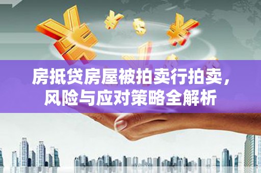 莲湖房抵贷房屋被拍卖行拍卖，风险与应对策略全解析