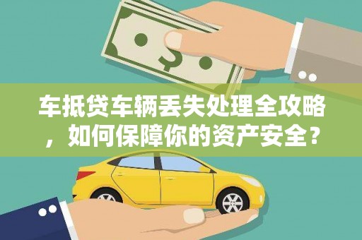 惠州车抵贷车辆丢失处理全攻略，如何保障你的资产安全？