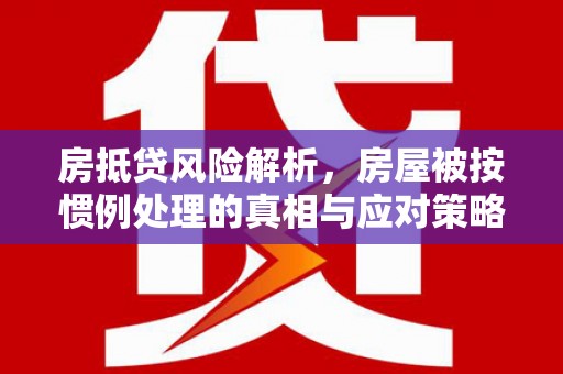 平南房抵贷风险解析，房屋被按惯例处理的真相与应对策略