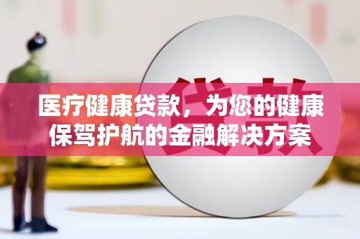 嘉荫医疗健康贷款，为您的健康保驾护航的金融解决方案