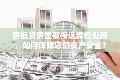 神冈房抵贷房屋被按连续性处理，如何保障您的资产安全？