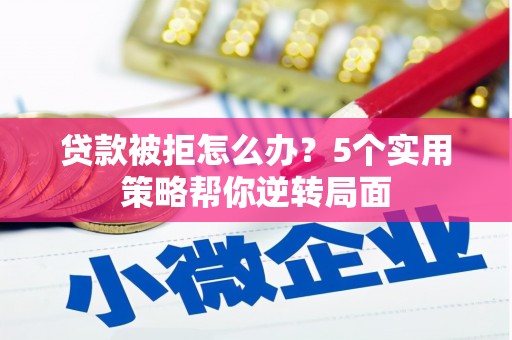 图木舒克贷款被拒怎么办？5个实用策略帮你逆转局面