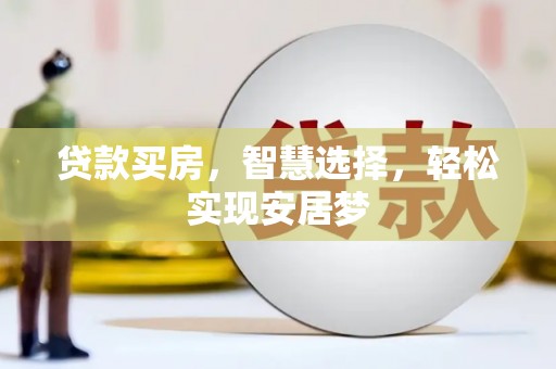东昌贷款买房，智慧选择，轻松实现安居梦
