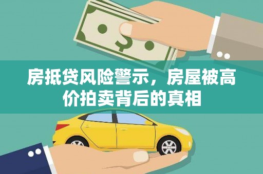 平阳房抵贷风险警示，房屋被高价拍卖背后的真相