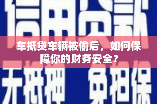 宣城车抵贷车辆被偷后，如何保障你的财务安全？