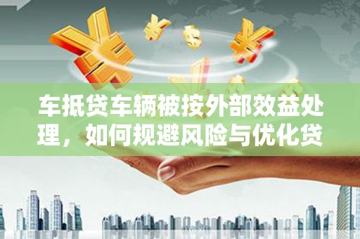 扶沟车抵贷车辆被按外部效益处理，如何规避风险与优化贷款策略