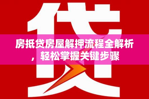 温岭房抵贷房屋解押流程全解析，轻松掌握关键步骤