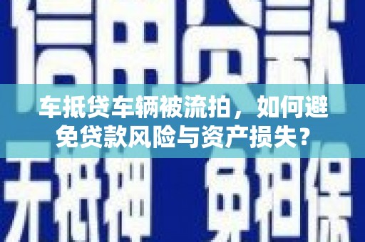 瓯海车抵贷车辆被流拍，如何避免贷款风险与资产损失？